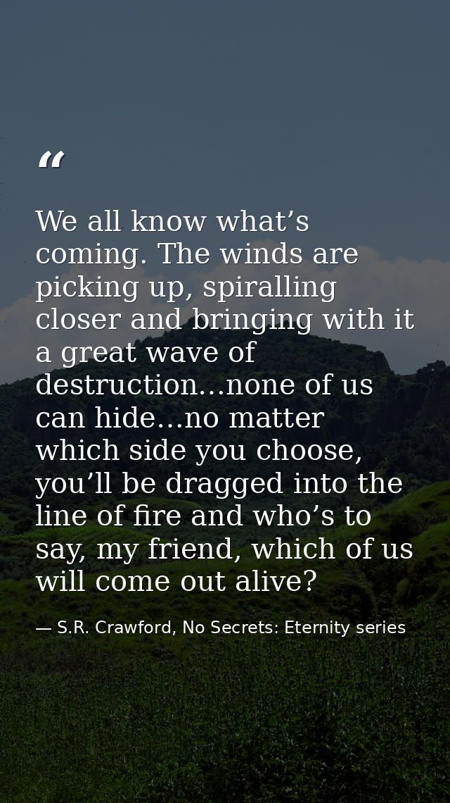We all know what’s coming. The winds are picking up, spiralling closer and bringing with it a great wave of destruction… — S.R. Crawford, No Secrets: Eternity series
