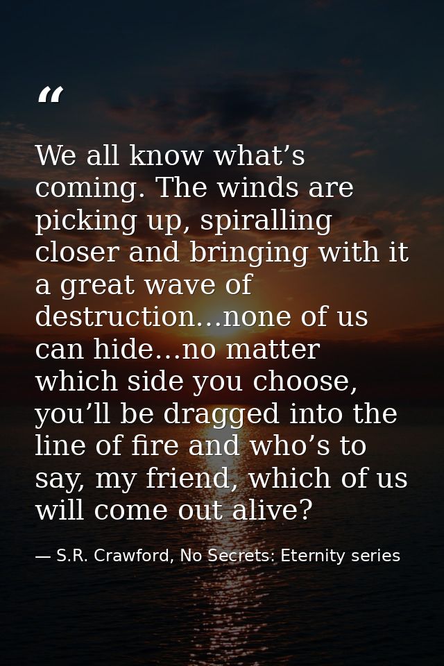 We all know what’s coming. The winds are picking up, spiralling closer and bringing with it a great wave of destruction… — S.R. Crawford, No Secrets: Eternity series