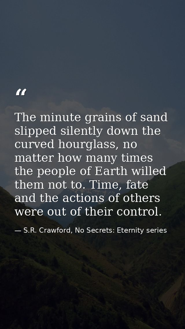 The minute grains of sand slipped silently down the curved hourglass, no matter how many times the people of Earth wille — S.R. Crawford, No Secrets: Eternity series