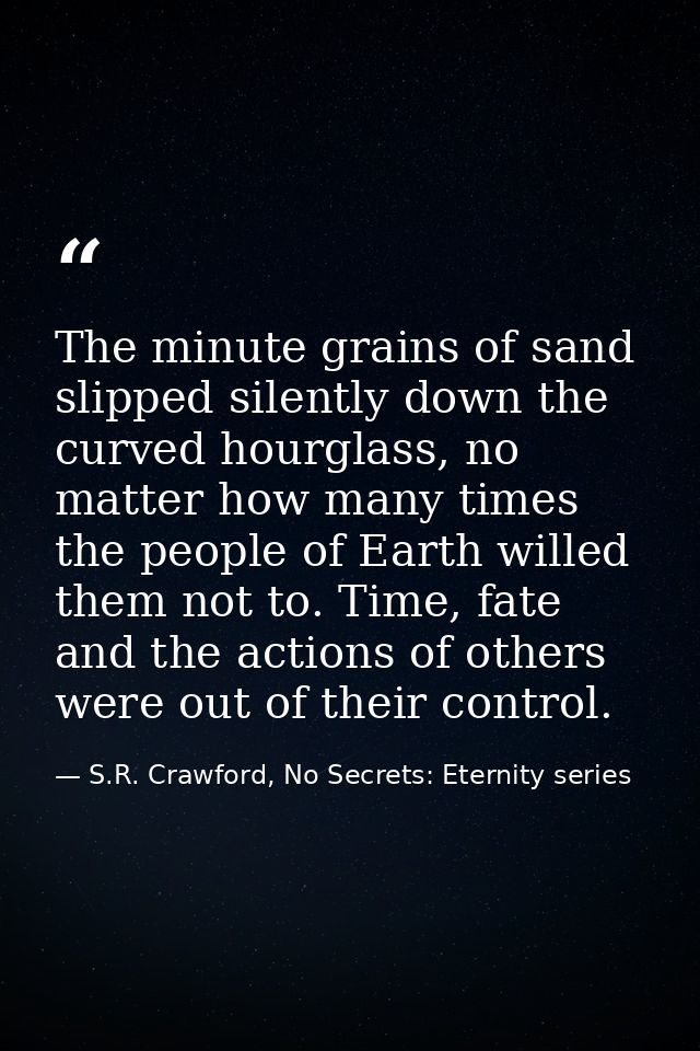 The minute grains of sand slipped silently down the curved hourglass, no matter how many times the people of Earth wille — S.R. Crawford, No Secrets: Eternity series