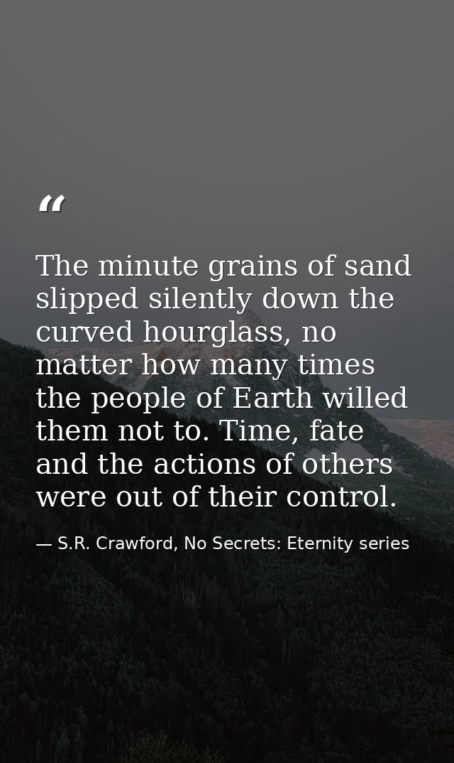 The minute grains of sand slipped silently down the curved hourglass, no matter how many times the people of Earth wille — S.R. Crawford, No Secrets: Eternity series
