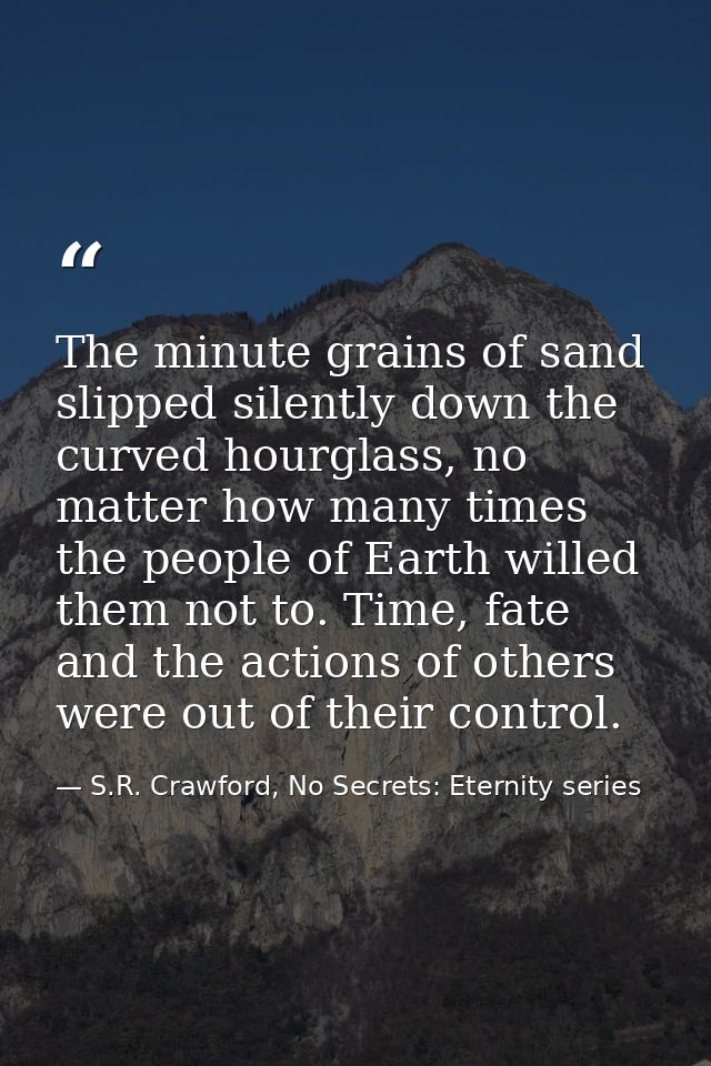 The minute grains of sand slipped silently down the curved hourglass, no matter how many times the people of Earth wille — S.R. Crawford, No Secrets: Eternity series