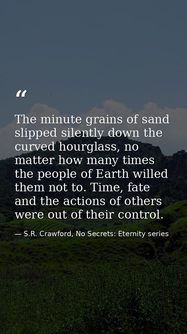 The minute grains of sand slipped silently down the curved hourglass, no matter how many times the people of Earth wille — S.R. Crawford, No Secrets: Eternity series