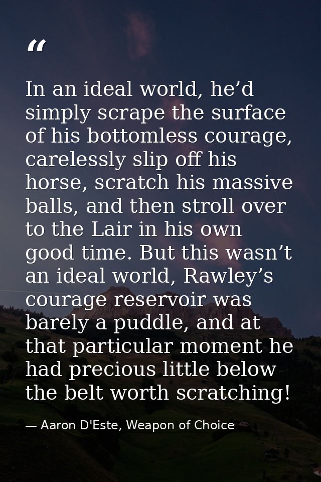 In an ideal world, he’d simply scrape the surface of his bottomless courage, carelessly slip off his horse, scratch his  — Aaron D'Este, Weapon of Choice