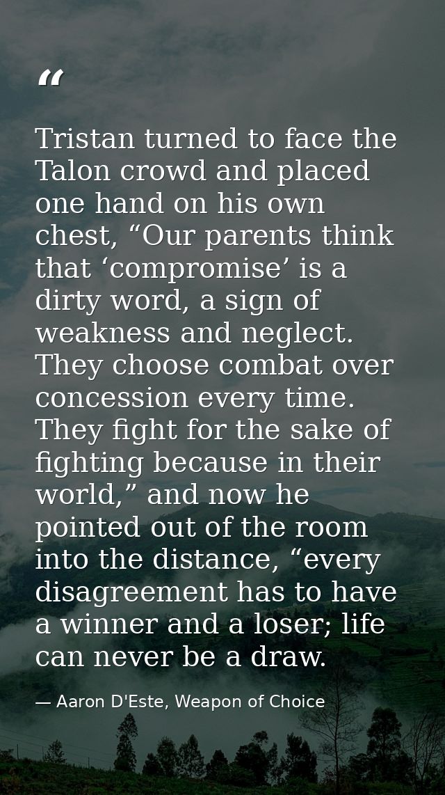 Tristan turned to face the Talon crowd and placed one hand on his own chest, “Our parents think that ‘compromise’ is a d — Aaron D'Este, Weapon of Choice