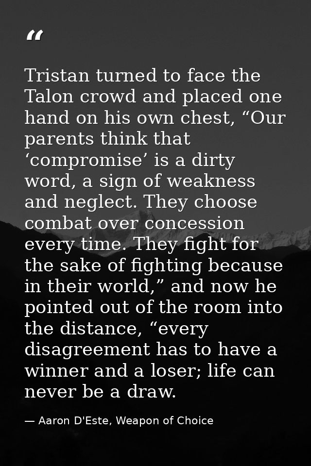 Tristan turned to face the Talon crowd and placed one hand on his own chest, “Our parents think that ‘compromise’ is a d — Aaron D'Este, Weapon of Choice