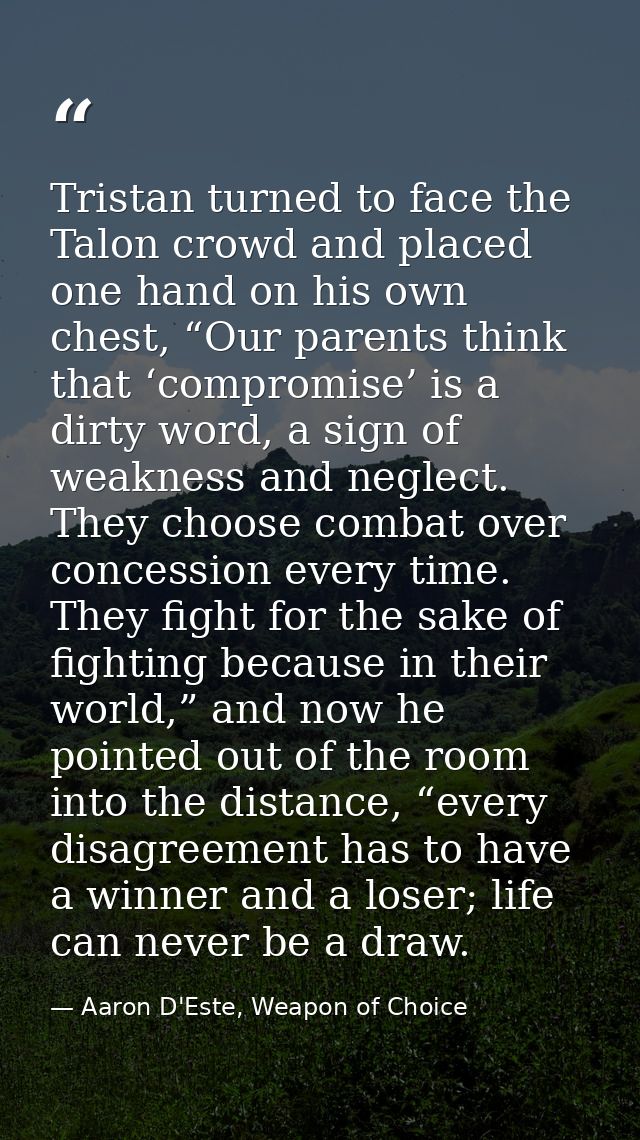 Tristan turned to face the Talon crowd and placed one hand on his own chest, “Our parents think that ‘compromise’ is a d — Aaron D'Este, Weapon of Choice