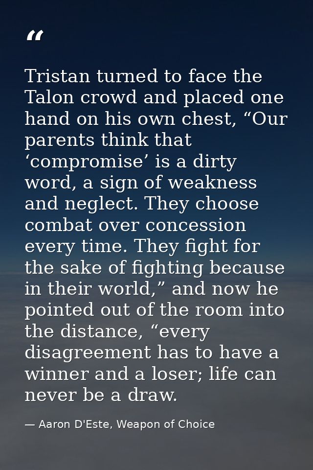 Tristan turned to face the Talon crowd and placed one hand on his own chest, “Our parents think that ‘compromise’ is a d — Aaron D'Este, Weapon of Choice