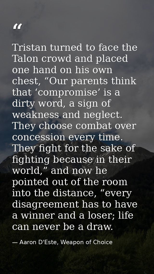Tristan turned to face the Talon crowd and placed one hand on his own chest, “Our parents think that ‘compromise’ is a d — Aaron D'Este, Weapon of Choice