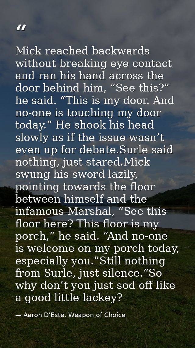 Mick reached backwards without breaking eye contact and ran his hand across the door behind him, “See this?” he said. “T — Aaron D'Este, Weapon of Choice