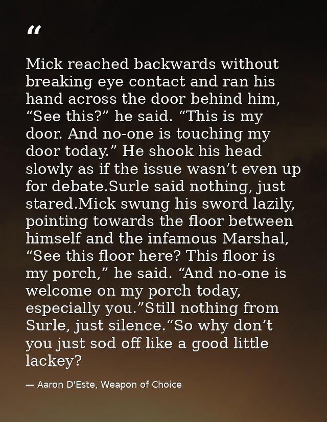Mick reached backwards without breaking eye contact and ran his hand across the door behind him, “See this?” he said. “T — Aaron D'Este, Weapon of Choice