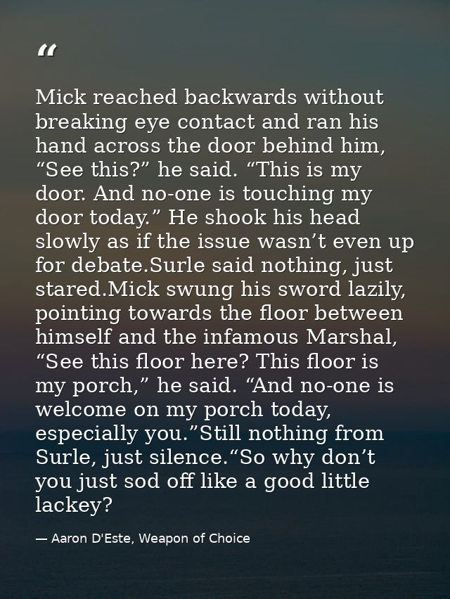Mick reached backwards without breaking eye contact and ran his hand across the door behind him, “See this?” he said. “T — Aaron D'Este, Weapon of Choice