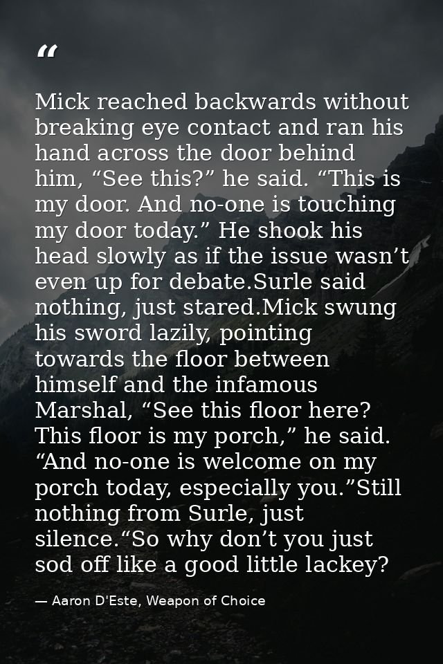 Mick reached backwards without breaking eye contact and ran his hand across the door behind him, “See this?” he said. “T — Aaron D'Este, Weapon of Choice