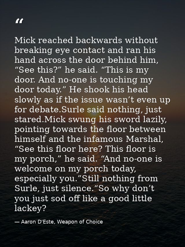 Mick reached backwards without breaking eye contact and ran his hand across the door behind him, “See this?” he said. “T — Aaron D'Este, Weapon of Choice