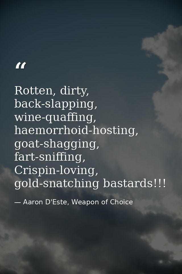 Rotten, dirty, back-slapping, wine-quaffing, haemorrhoid-hosting, goat-shagging, fart-sniffing, Crispin-loving, gold-sna — Aaron D'Este, Weapon of Choice