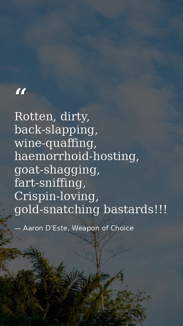 Rotten, dirty, back-slapping, wine-quaffing, haemorrhoid-hosting, goat-shagging, fart-sniffing, Crispin-loving, gold-sna — Aaron D'Este, Weapon of Choice