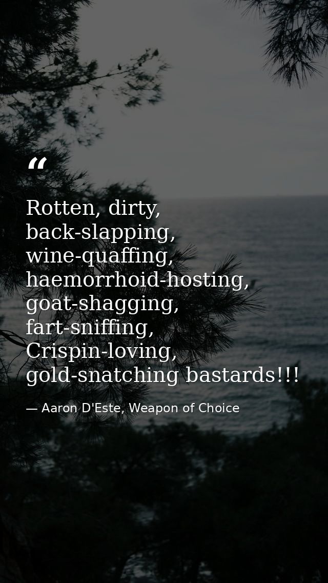 Rotten, dirty, back-slapping, wine-quaffing, haemorrhoid-hosting, goat-shagging, fart-sniffing, Crispin-loving, gold-sna — Aaron D'Este, Weapon of Choice