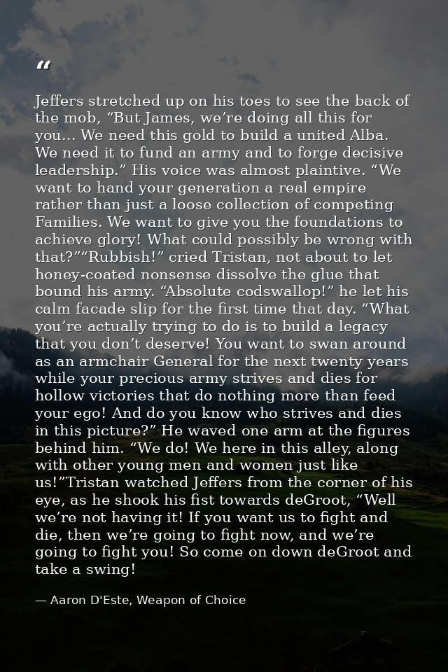 Jeffers stretched up on his toes to see the back of the mob, “But James, we’re doing all this for you... We need this go — Aaron D'Este, Weapon of Choice