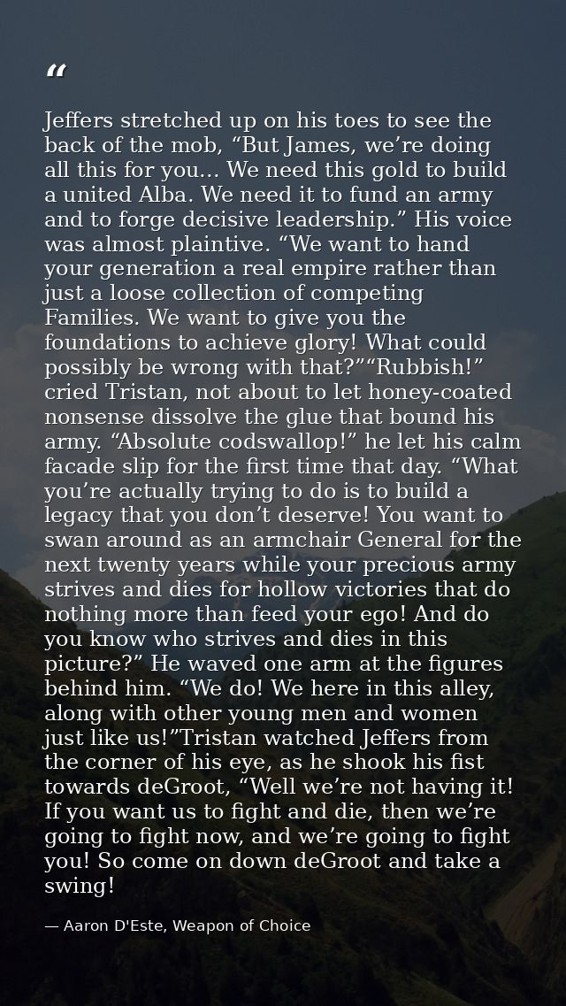 Jeffers stretched up on his toes to see the back of the mob, “But James, we’re doing all this for you... We need this go — Aaron D'Este, Weapon of Choice