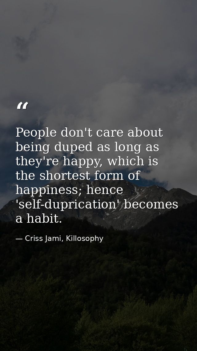 People don't care about being duped as long as they're happy, which is the shortest form of happiness; hence 'self-dupri — Criss Jami, Killosophy