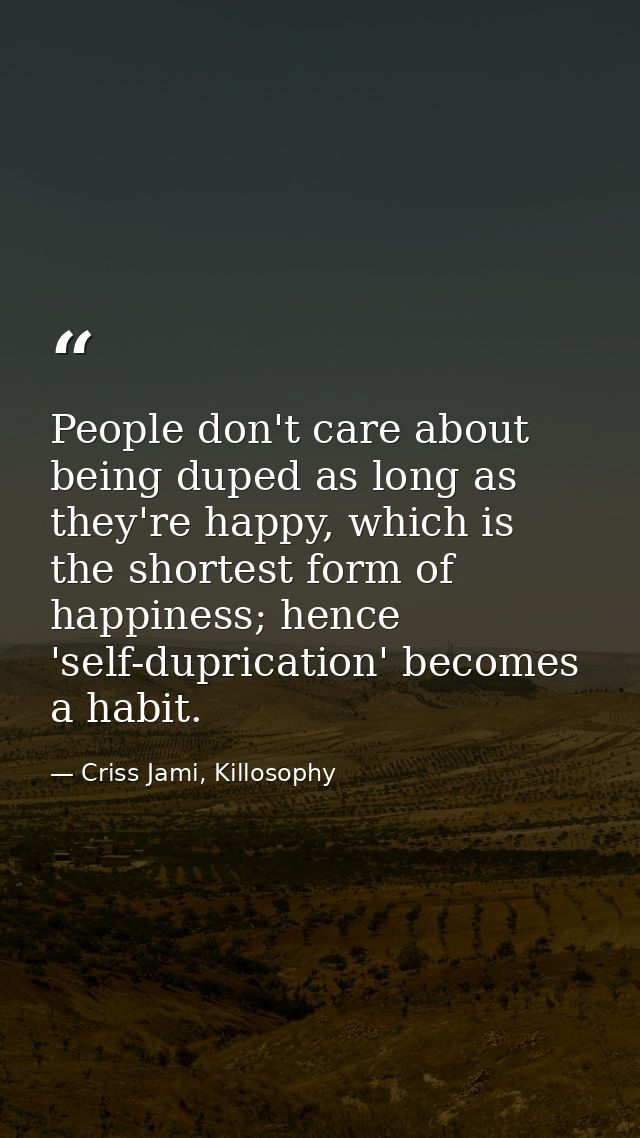 People don't care about being duped as long as they're happy, which is the shortest form of happiness; hence 'self-dupri — Criss Jami, Killosophy