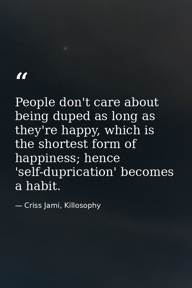 People don't care about being duped as long as they're happy, which is the shortest form of happiness; hence 'self-dupri — Criss Jami, Killosophy