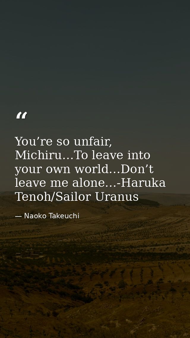 You’re so unfair, Michiru…To leave into your own world…Don’t leave me alone…-Haruka Tenoh/Sailor Uranus — Naoko Takeuchi
