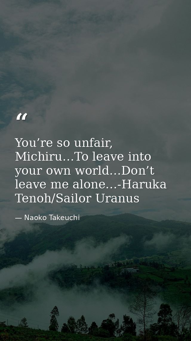 You’re so unfair, Michiru…To leave into your own world…Don’t leave me alone…-Haruka Tenoh/Sailor Uranus — Naoko Takeuchi