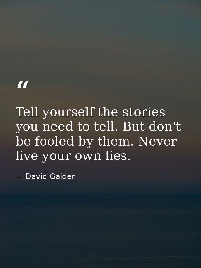 Tell yourself the stories you need to tell. But don't be fooled by them. Never live your own lies. — David Gaider