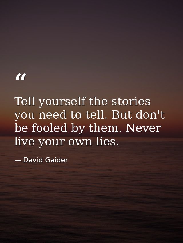 Tell yourself the stories you need to tell. But don't be fooled by them. Never live your own lies. — David Gaider