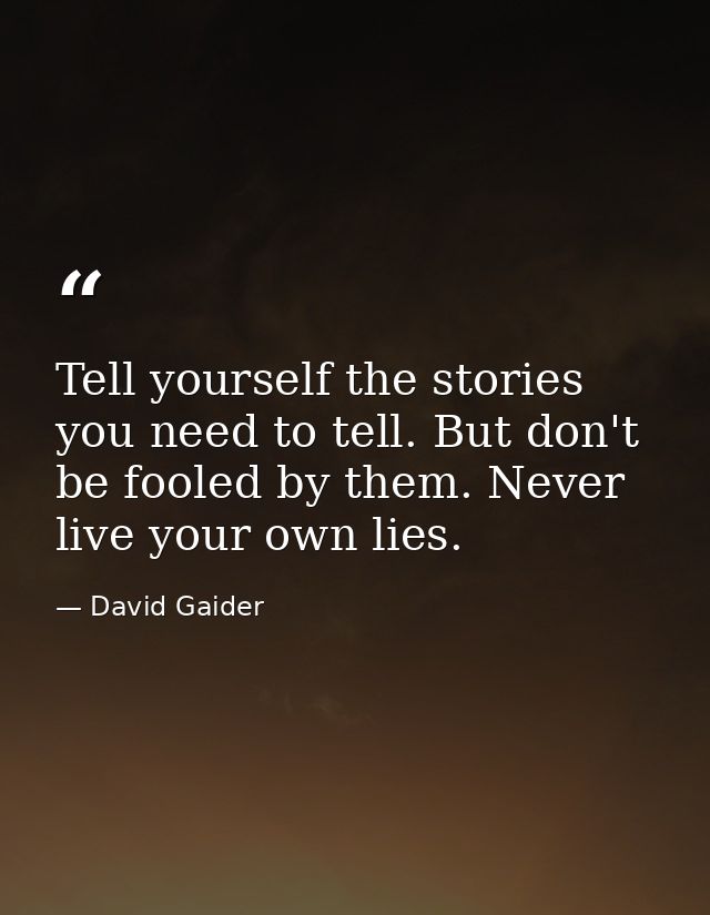 Tell yourself the stories you need to tell. But don't be fooled by them. Never live your own lies. — David Gaider