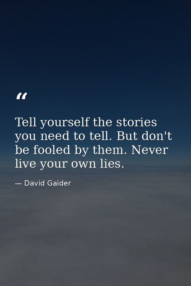 Tell yourself the stories you need to tell. But don't be fooled by them. Never live your own lies. — David Gaider