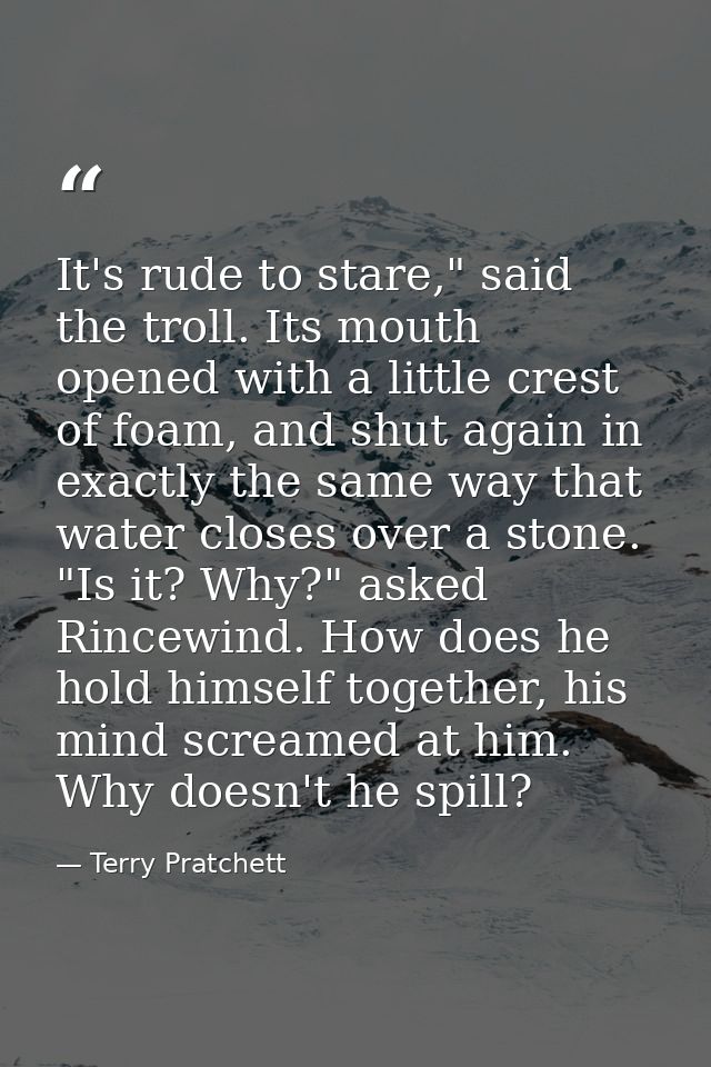 It's rude to stare," said the troll. Its mouth opened with a little crest of foam, and shut again in exactly the same wa — Terry Pratchett