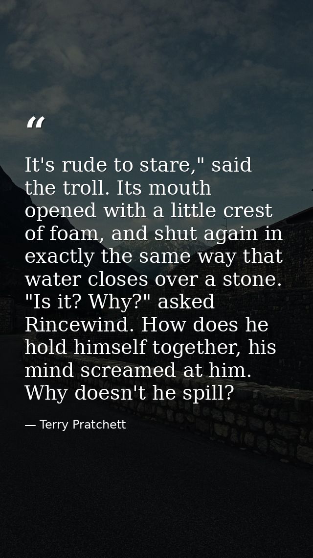It's rude to stare," said the troll. Its mouth opened with a little crest of foam, and shut again in exactly the same wa — Terry Pratchett