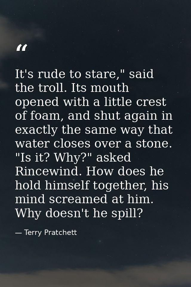 It's rude to stare," said the troll. Its mouth opened with a little crest of foam, and shut again in exactly the same wa — Terry Pratchett