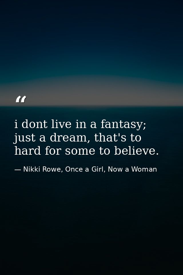 i dont live in a fantasy; just a dream, that's to hard for some to believe. — Nikki Rowe, Once a Girl, Now a Woman