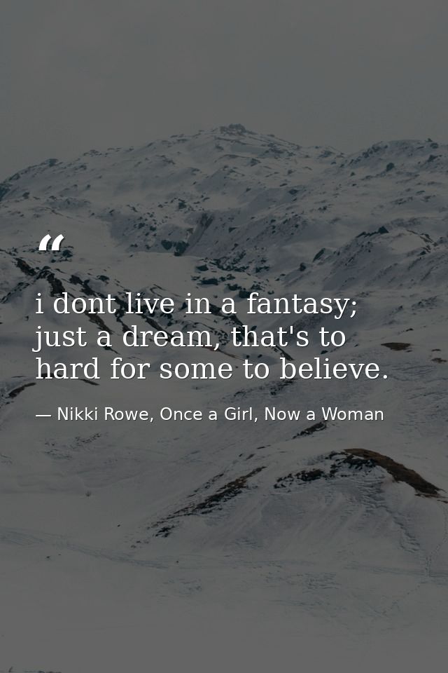 i dont live in a fantasy; just a dream, that's to hard for some to believe. — Nikki Rowe, Once a Girl, Now a Woman