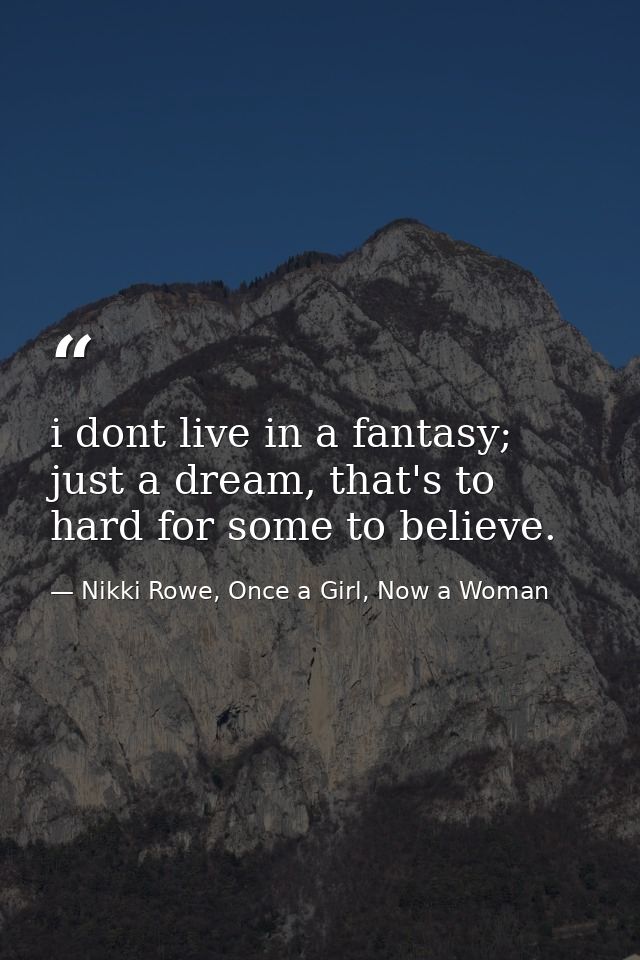i dont live in a fantasy; just a dream, that's to hard for some to believe. — Nikki Rowe, Once a Girl, Now a Woman
