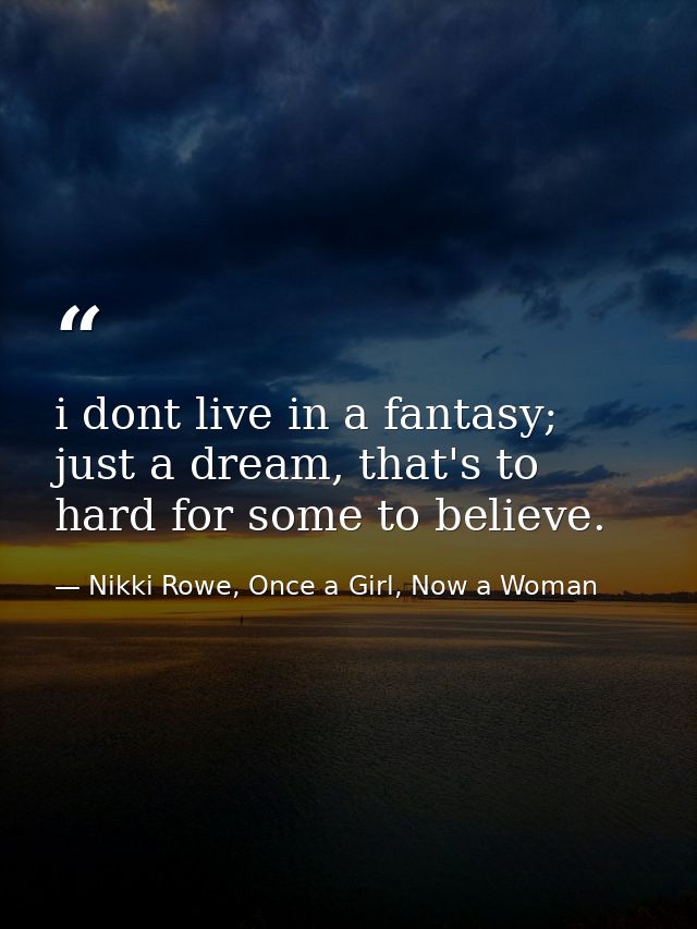 i dont live in a fantasy; just a dream, that's to hard for some to believe. — Nikki Rowe, Once a Girl, Now a Woman
