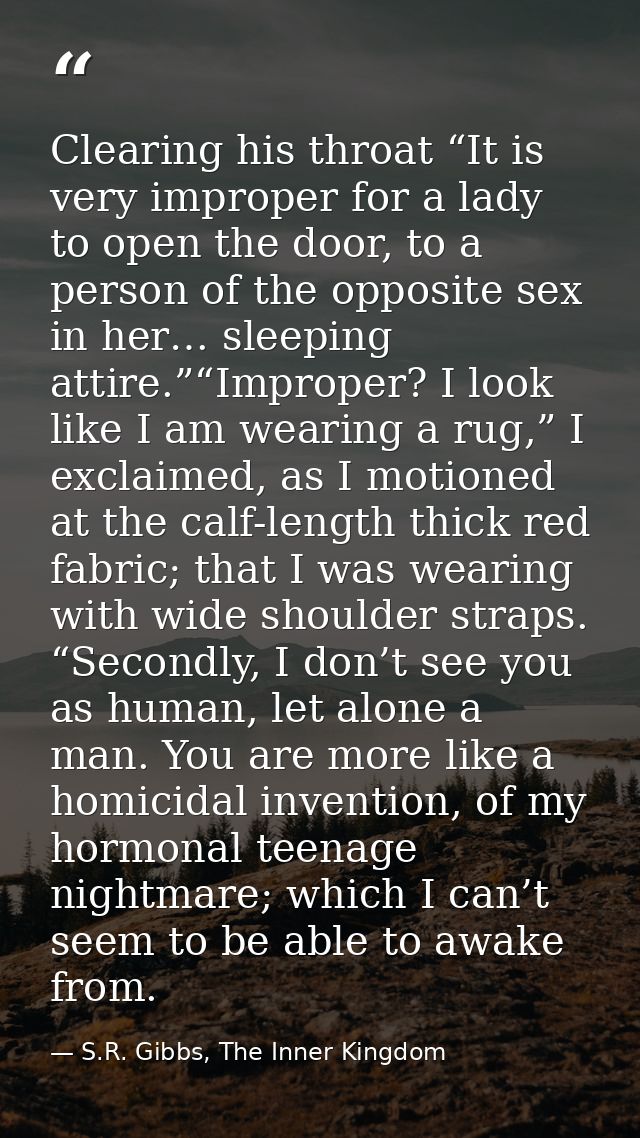 Clearing his throat “It is very improper for a lady to open the door, to a person of the opposite sex in her… sleeping a — S.R. Gibbs, The Inner Kingdom