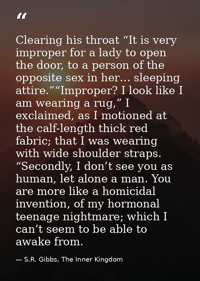 Clearing his throat “It is very improper for a lady to open the door, to a person of the opposite sex in her… sleeping a — S.R. Gibbs, The Inner Kingdom