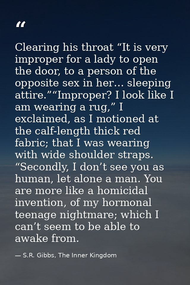 Clearing his throat “It is very improper for a lady to open the door, to a person of the opposite sex in her… sleeping a — S.R. Gibbs, The Inner Kingdom