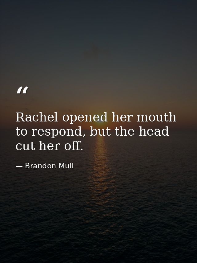 Rachel opened her mouth to respond, but the head cut her off. — Brandon Mull