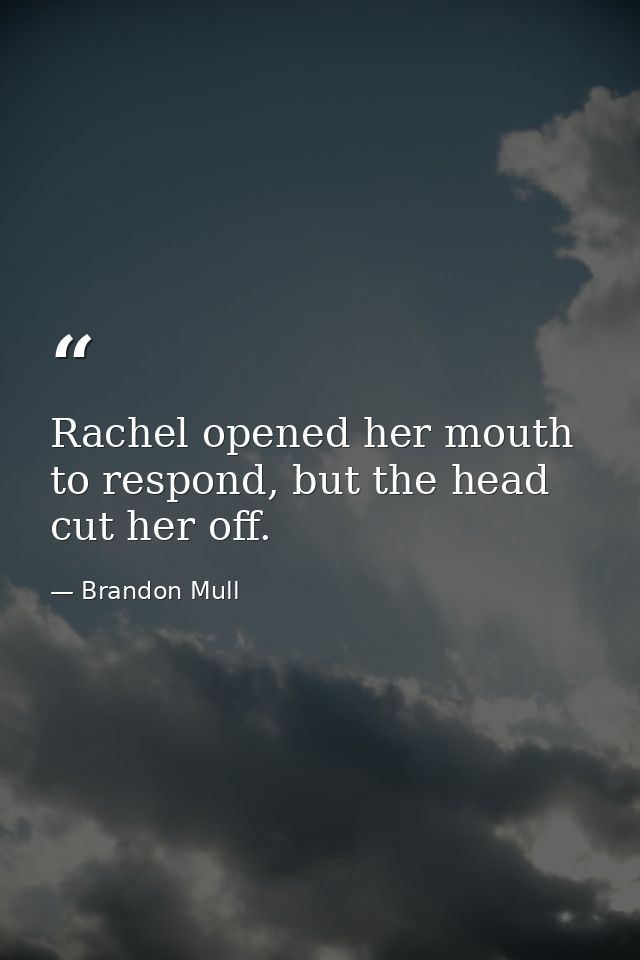 Rachel opened her mouth to respond, but the head cut her off. — Brandon Mull
