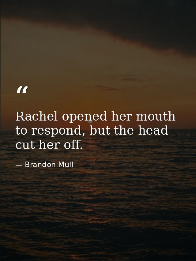 Rachel opened her mouth to respond, but the head cut her off. — Brandon Mull