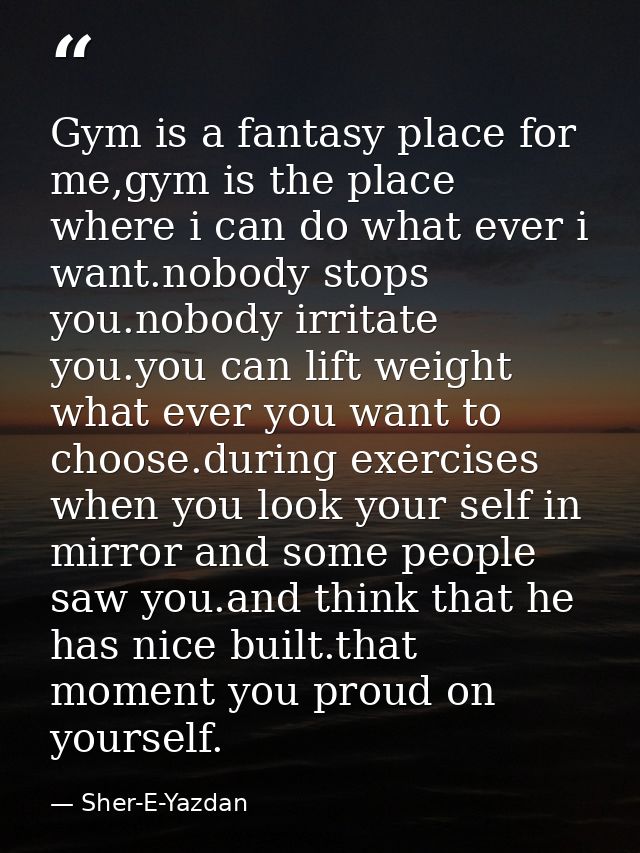 Gym is a fantasy place for me,gym is the place where i can do what ever i want.nobody stops you.nobody irritate you.you  — Sher-E-Yazdan