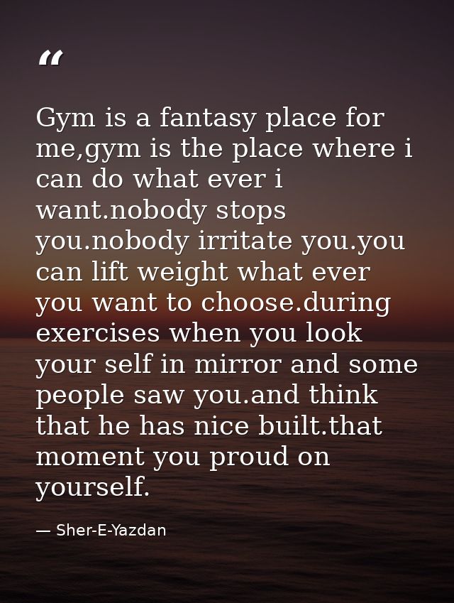 Gym is a fantasy place for me,gym is the place where i can do what ever i want.nobody stops you.nobody irritate you.you  — Sher-E-Yazdan