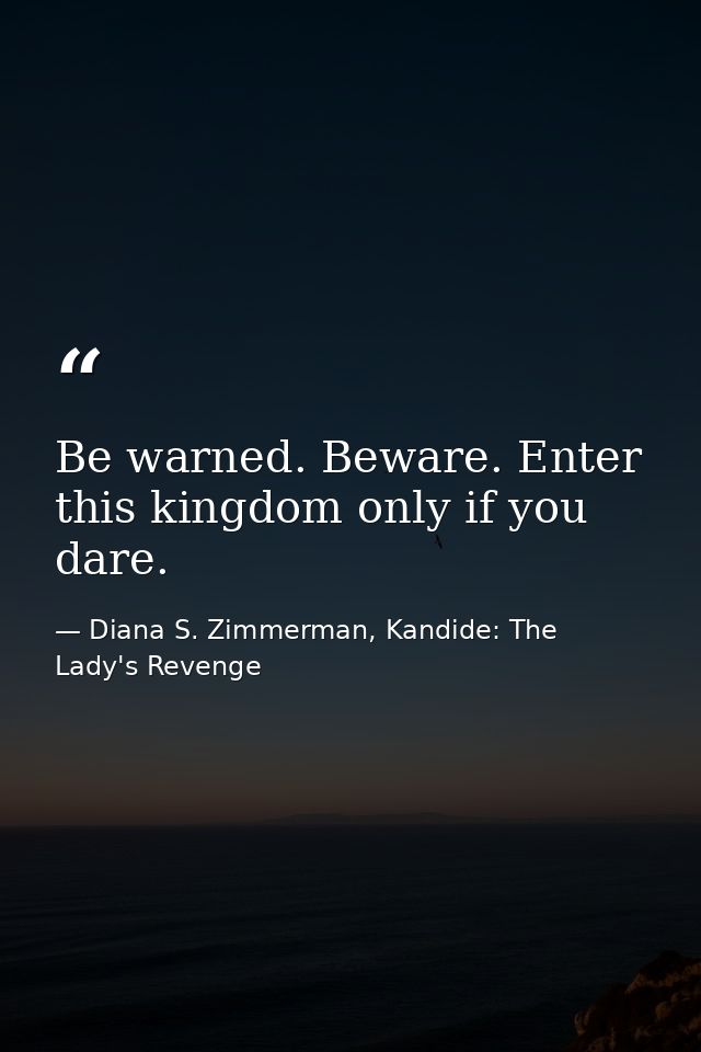 Be warned. Beware. Enter this kingdom only if you dare. — Diana S. Zimmerman, Kandide: The Lady's Revenge