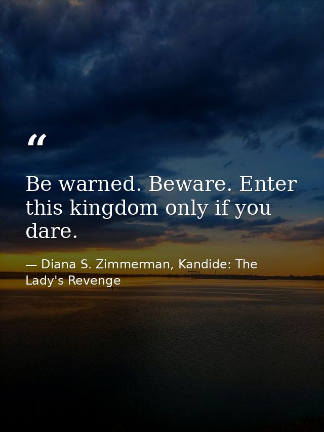 Be warned. Beware. Enter this kingdom only if you dare. — Diana S. Zimmerman, Kandide: The Lady's Revenge