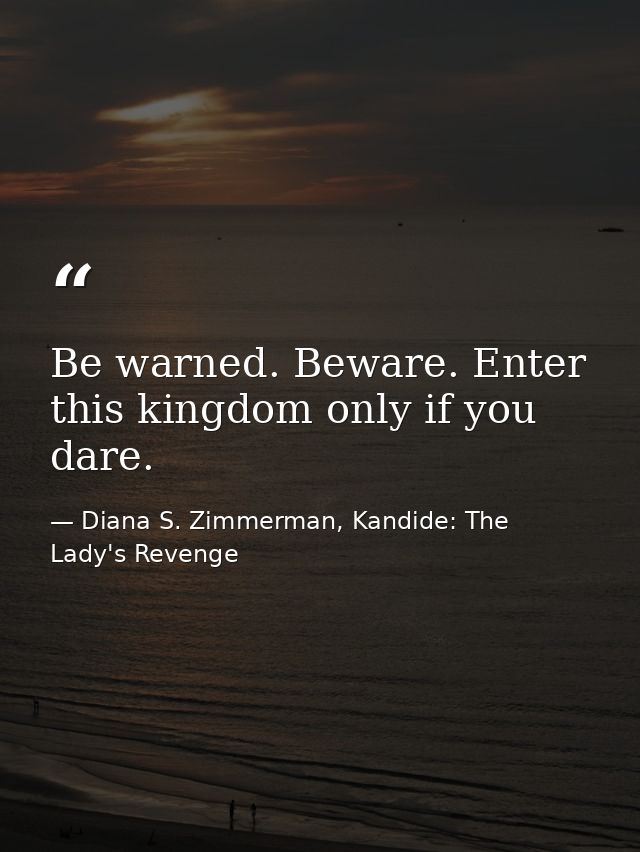 Be warned. Beware. Enter this kingdom only if you dare. — Diana S. Zimmerman, Kandide: The Lady's Revenge
